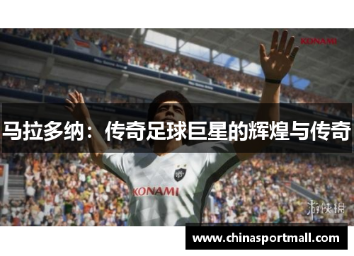 马拉多纳：传奇足球巨星的辉煌与传奇