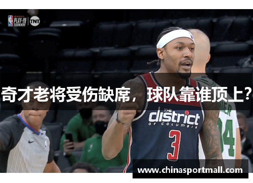 奇才老将受伤缺席，球队靠谁顶上？