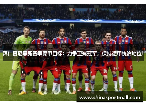 拜仁慕尼黑新赛季德甲目标：力争卫冕冠军，保持德甲统治地位！