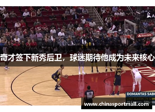 奇才签下新秀后卫，球迷期待他成为未来核心
