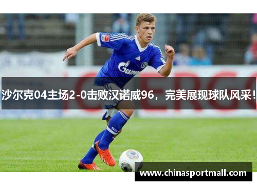 沙尔克04主场2-0击败汉诺威96，完美展现球队风采！