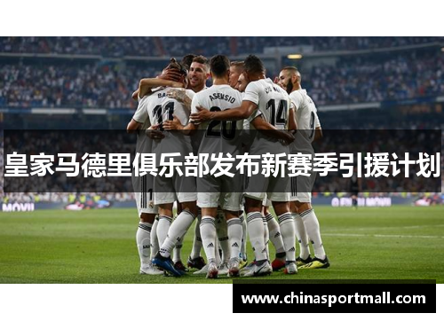 皇家马德里俱乐部发布新赛季引援计划