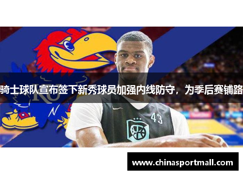骑士球队宣布签下新秀球员加强内线防守，为季后赛铺路