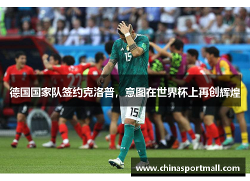 德国国家队签约克洛普，意图在世界杯上再创辉煌