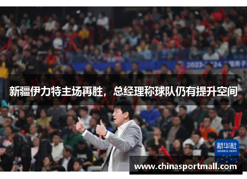 新疆伊力特主场再胜，总经理称球队仍有提升空间