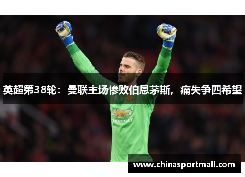 英超第38轮：曼联主场惨败伯恩茅斯，痛失争四希望