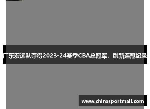 广东宏远队夺得2023-24赛季CBA总冠军，刷新连冠纪录
