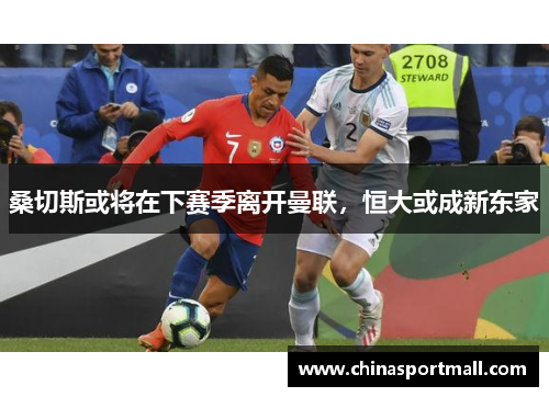 桑切斯或将在下赛季离开曼联，恒大或成新东家
