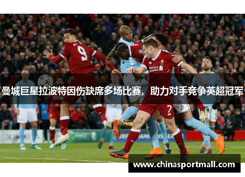 曼城巨星拉波特因伤缺席多场比赛，助力对手竞争英超冠军