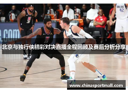 北京与独行侠精彩对决直播全程回顾及赛后分析分享