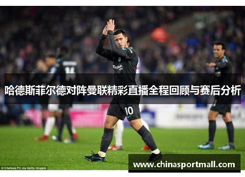 哈德斯菲尔德对阵曼联精彩直播全程回顾与赛后分析