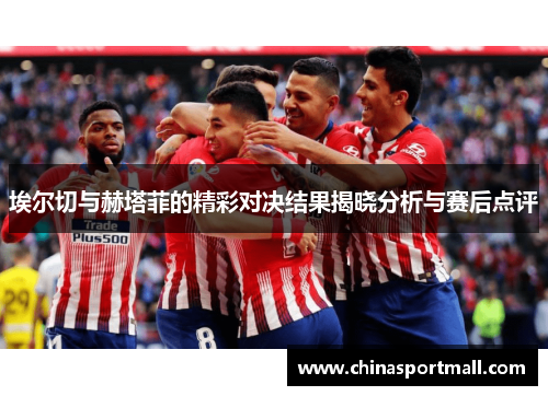 埃尔切与赫塔菲的精彩对决结果揭晓分析与赛后点评